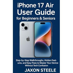 STEELE, JAXON iPhone 17 Air User Guide for Beginners & Seniors: Step-by-Step Walkthroughs, Hidden Features, and Easy Fixes to Master Your Device Without Tech Confusion STEELE, JAXON iPhone 17 Air User Guide for Beginners & Seniors: Step-by-Step Walkthroughs, Hidden Features, and Easy Fixes to Master Your Device Without Tech Confusion