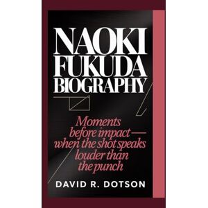 R. Dotson, David NAOKI FUKUDA BIOGRAPHY: Moments Before Impact — When the Shot Speaks Louder than the Punch R. Dotson, David NAOKI FUKUDA BIOGRAPHY: Moments Before Impact — When the Shot Speaks Louder than the Punch