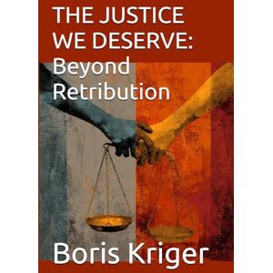 Kriger, Boris THE JUSTICE WE DESERVE: Beyond Retribution: Why Real Justice Means Healing, Not Hurting (Philosophical Questions) Kriger, Boris THE JUSTICE WE DESERVE: Beyond Retribution: Why Real Justice Means Healing, Not Hurting (Philosophical Questions)