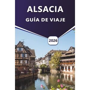 Grier, Wilma B. ALSACIA GUÍA DE VIAJE 2026: Explorando Estrasburgo, Colmar, viñedos y patrimonio cultural en el noreste de Francia Grier, Wilma B. ALSACIA GUÍA DE VIAJE 2026: Explorando Estrasburgo, Colmar, viñedos y patrimonio cultural en el noreste de Francia