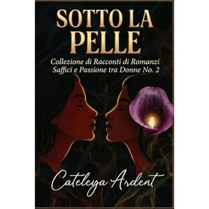 Ardent, Cateleya SOTTO LA PELLE: Collezione di Racconti di Romanzi Saffici e Passione tra Donne N. 2 (Collezione Sotto la Pelle: Romanzi Saffici di Passione e Desiderio) Ardent, Cateleya SOTTO LA PELLE: Collezione di Racconti di Romanzi Saffici e Passione tra Donne N. 2 (Collezione Sotto la Pelle: Romanzi Saffici di Passione e Desiderio)