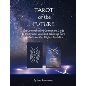 Rasmussen, Jon Tarot of the Future: The Comprehensive Companion Guide to the Symbol Cards and Teachings from the Masters of our Highest Evolution Rasmussen, Jon Tarot of the Future: The Comprehensive Companion Guide to the Symbol Cards and Teachings from the Masters of our Highest Evolution