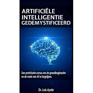 Ayala Ponce Dr., Aut. Luis Alonso KUNSTMATIGE INTELLIGENTIE ONTRAFELD: Een praktische cursus om de tools te beheersen die de wereld veranderen Ayala Ponce Dr., Aut. Luis Alonso KUNSTMATIGE INTELLIGENTIE ONTRAFELD: Een praktische cursus om de tools te beheersen die de wereld veranderen