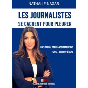 Nagar, Nathalie Les Journalistes se cachent pour pleurer: Une journaliste franco-israélienne face à la guerre à Gaza Nagar, Nathalie Les Journalistes se cachent pour pleurer: Une journaliste franco-israélienne face à la guerre à Gaza
