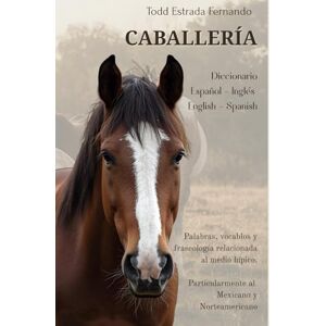 Todd Estrada, Fernando Diccionario de Caballería: Español Inglés / English – Spanish Contiene palabras, vocablos y fraseología relacionada al medio hípico. Todd Estrada, Fernando Diccionario de Caballería: Español Inglés / English – Spanish Contiene palabras, vocablos y fraseología relacionada al medio hípico.