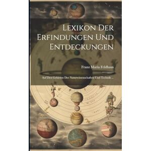 Feldhaus, Franz Maria Lexikon der Erfindungen und Entdeckungen: Auf den Gebieten der Naturwissenschaften und Technik ... Feldhaus, Franz Maria Lexikon der Erfindungen und Entdeckungen: Auf den Gebieten der Naturwissenschaften und Technik ...