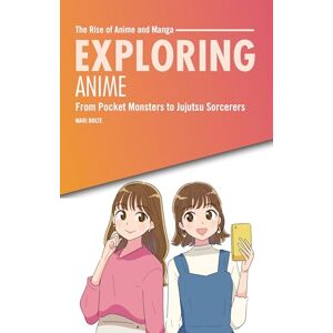 Bolte, Mari Exploring Anime: From Pocket Monsters to Jujutsu Sorcerers (The Rise of Anime and Manga) Bolte, Mari Exploring Anime: From Pocket Monsters to Jujutsu Sorcerers (The Rise of Anime and Manga)