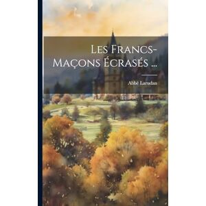 Larudan, Abbé Les Francs-maçons Écrasés ... Larudan, Abbé Les Francs-maçons Écrasés ...