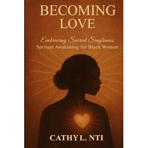Nti, Cathy L. Becoming Love Embracing Sacred Singleness Spiritual Awakening for Black Women Nti, Cathy L. Becoming Love Embracing Sacred Singleness Spiritual Awakening for Black Women