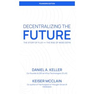 Keller, Daniel A Decentralizing the Future: The Story of Flux and the Rise of Web3 DePIN: Founders Edition Keller, Daniel A Decentralizing the Future: The Story of Flux and the Rise of Web3 DePIN: Founders Edition