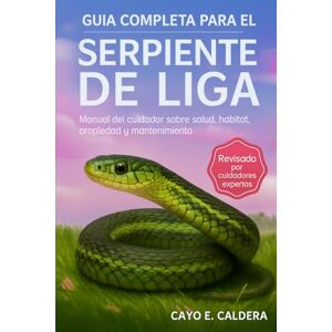 CALDERA, CAYO E. GUÍA COMPLETA PARA EL CUIDADO DE LA SERPIENTE DE LIGA: Manual del cuidador sobre salud, hábitat, propiedad y mantenimiento CALDERA, CAYO E. GUÍA COMPLETA PARA EL CUIDADO DE LA SERPIENTE DE LIGA: Manual del cuidador sobre salud, hábitat, propiedad y mantenimiento
