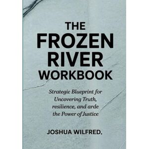 Wilfred, Joshua The Frozen River Workbook: Strategic Blueprint for Uncovering Truth, resilience, and arde the Power of Justice Wilfred, Joshua The Frozen River Workbook: Strategic Blueprint for Uncovering Truth, resilience, and arde the Power of Justice