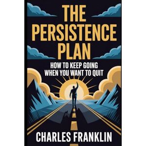 FRANKLIN, CHARLES THE PERSISTENCE PLAN: How to Keep Going When You Want to Quit FRANKLIN, CHARLES THE PERSISTENCE PLAN: How to Keep Going When You Want to Quit