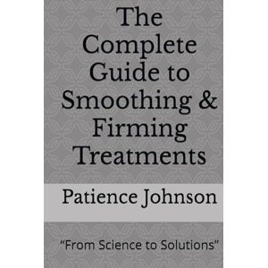 Johnson, Patience The Complete Guide to Smoothing & Firming Treatments: “From Science to Solutions” Johnson, Patience The Complete Guide to Smoothing & Firming Treatments: “From Science to Solutions”