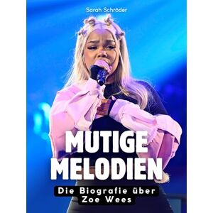 Schröder, Sarah Mutige Melodien: Die Biografie über Zoe Wees. Komplett in Farbe Schröder, Sarah Mutige Melodien: Die Biografie über Zoe Wees. Komplett in Farbe