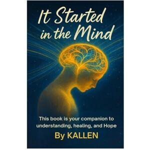 Allen, Karen It Started In The Mind: The Hidden Roots Of Mental Health Allen, Karen It Started In The Mind: The Hidden Roots Of Mental Health