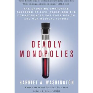 Washington, Harriet A. Deadly Monopolies: The Shocking Corporate Takeover of Life Itself--And the Consequences for Your Health and Our Medical Future Washington, Harriet A. Deadly Monopolies: The Shocking Corporate Takeover of Life Itself--And the Consequences for Your Health and Our Medical Future