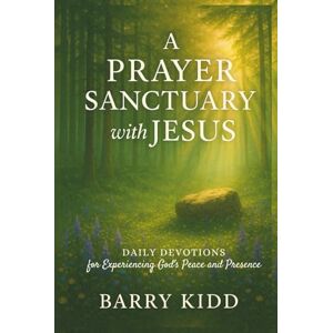 Kidd, Barry A Prayer Sanctuary with Jesus: Daily Devotions for Experiencing God’s Peace and Presence (Abiding in His Presence) Kidd, Barry A Prayer Sanctuary with Jesus: Daily Devotions for Experiencing God’s Peace and Presence (Abiding in His Presence)