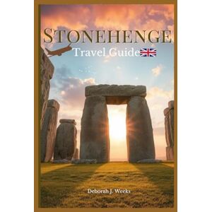 Weeks, Deborah J. Stonehenge Travel Guide 2025: A Comprehensive Companion for Exploring England's Ancient Wonder packed with everything you need to have a fun vacation Experience and tour like a local in Wiltshire Weeks, Deborah J. Stonehenge Travel Guide 2025: A Comprehensive Companion for Exploring England's Ancient Wonder packed with everything you need to have a fun vacation Experience and tour like a local in Wiltshire