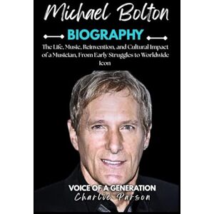 PARSON, CHARLIE MICHAEL BOLTON BIOGRAPHY: The Life, Music, Reinvention, and Cultural Impact of a Musician, From Early Struggles to Worldwide Icon PARSON, CHARLIE MICHAEL BOLTON BIOGRAPHY: The Life, Music, Reinvention, and Cultural Impact of a Musician, From Early Struggles to Worldwide Icon