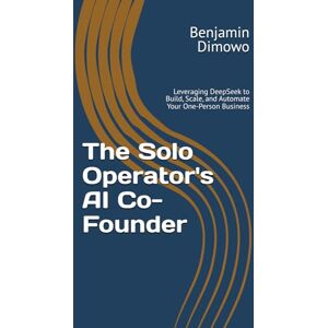 Dimowo, Benjamin Onozeyi The Solo Operator's AI Co-Founder: Leveraging DeepSeek to Build, Scale, and Automate Your One-Person Business Dimowo, Benjamin Onozeyi The Solo Operator's AI Co-Founder: Leveraging DeepSeek to Build, Scale, and Automate Your One-Person Business