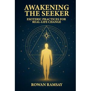 Ramsay, Mr Rowan Awakening the Seeker: Esoteric Practices for Real-Life Change Ramsay, Mr Rowan Awakening the Seeker: Esoteric Practices for Real-Life Change