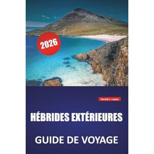 Lopez, Gerald L. HÉBRIDES EXTÉRIEURES GUIDE DE VOYAGE 2026: Itinéraires d'île en île, plages pittoresques, sites culturels, cuisine locale et conseils de voyage pour explorer les îles occidentales d'Écosse Lopez, Gerald L. HÉBRIDES EXTÉRIEURES GUIDE DE VOYAGE 2026: Itinéraires d'île en île, plages pittoresques, sites culturels, cuisine locale et conseils de voyage pour explorer les îles occidentales d'Écosse