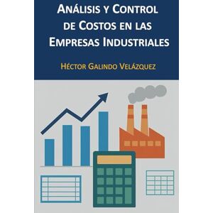 Galindo Velázquez, Héctor Análisis y Control de Costos en las Empresas Industriales Galindo Velázquez, Héctor Análisis y Control de Costos en las Empresas Industriales