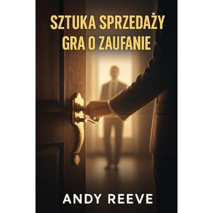 Reeve, Andy Sztuka sprzedaży: Gra o zaufanie: Jak sprzedawać z klasą, skutecznie i bez manipulacji – poradnik nowoczesnego handlowca Reeve, Andy Sztuka sprzedaży: Gra o zaufanie: Jak sprzedawać z klasą, skutecznie i bez manipulacji – poradnik nowoczesnego handlowca
