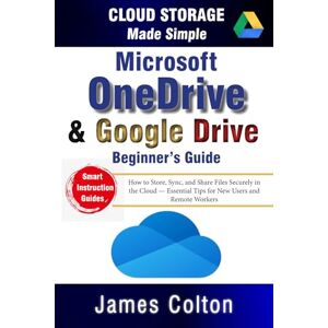 Colton, James Cloud Storage Made Simple: Beginner’s Guide to Microsoft OneDrive & Google Drive: How to Store, Sync, and Share Files Securely in the Cloud — Essential Tips for New Users and Remote Workers Colton, James Cloud Storage Made Simple: Beginner’s Guide to Microsoft OneDrive & Google Drive: How to Store, Sync, and Share Files Securely in the Cloud — Essential Tips for New Users and Remote Workers