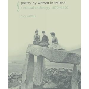 Lucy Collins Poetry by Women in Ireland: A Critical Anthology 1870-1970 Lucy Collins Poetry by Women in Ireland: A Critical Anthology 1870-1970
