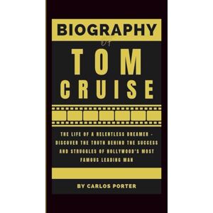 Porter, Carlos Biography of Tom Cruise: The Life of a Relentless Dreamer – Discover the Truth Behind the Success and Struggles of Hollywood's Most Famous Leading Man Porter, Carlos Biography of Tom Cruise: The Life of a Relentless Dreamer – Discover the Truth Behind the Success and Struggles of Hollywood's Most Famous Leading Man