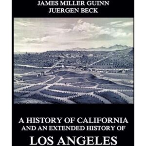 Miller Guinn, James A History of California and an Extended History of Los Angeles Miller Guinn, James A History of California and an Extended History of Los Angeles