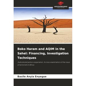 Anyia Enyegue, Basile Boko Haram and AQIM in the Sahel: Financing, Investigation Techniques: Judicial and police cooperation. A cross-examination of the issue of terrorism in Africa Anyia Enyegue, Basile Boko Haram and AQIM in the Sahel: Financing, Investigation Techniques: Judicial and police cooperation. A cross-examination of the issue of terrorism in Africa