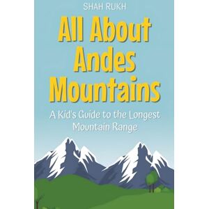 Rukh, Shah All About Andes Mountains: A Kid's Guide to the Longest Mountain Range: 47 (Educational Books for Kids) Rukh, Shah All About Andes Mountains: A Kid's Guide to the Longest Mountain Range: 47 (Educational Books for Kids)