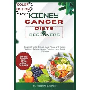 S. Sanger, Dr. Josephine Kidney Cancer Diets For Beginners: Healing Foods Simple Meal Plans and Expert Nutrition Tips to Support Recovery and Boost Wellness S. Sanger, Dr. Josephine Kidney Cancer Diets For Beginners: Healing Foods Simple Meal Plans and Expert Nutrition Tips to Support Recovery and Boost Wellness