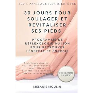 Moulin, Mélanie 30 Jours Pour Soulager et revitaliser Ses Pieds: Programme de Réflexologie Maison pour Retrouver Légèreté et Énergie Moulin, Mélanie 30 Jours Pour Soulager et revitaliser Ses Pieds: Programme de Réflexologie Maison pour Retrouver Légèreté et Énergie