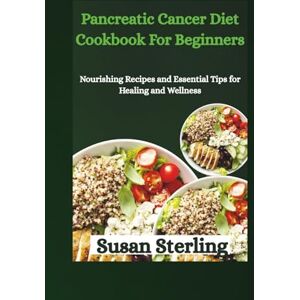 Sterling, Susan Pancreatic Cancer Diet Cookbook For Beginners: Nourishing Recipes and Essential Tips for Healing and Wellness Sterling, Susan Pancreatic Cancer Diet Cookbook For Beginners: Nourishing Recipes and Essential Tips for Healing and Wellness