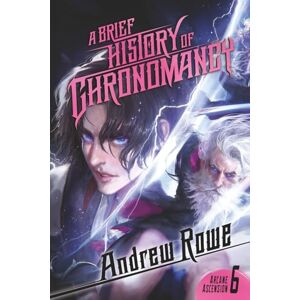 Rowe, Andrew A Brief History of Chronomancy: 6 (Arcane Ascension) Rowe, Andrew A Brief History of Chronomancy: 6 (Arcane Ascension)