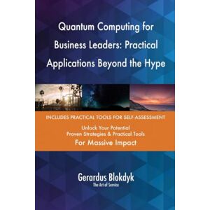 Gerardus Blokdyk - The Art of Service Quantum Computing for Business Leaders: Practical Applications Beyond the Hype Gerardus Blokdyk - The Art of Service Quantum Computing for Business Leaders: Practical Applications Beyond the Hype