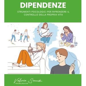 Saenz, Valeria Dipendenze: Strumenti psicologici per riprendere il controllo della propria vita Saenz, Valeria Dipendenze: Strumenti psicologici per riprendere il controllo della propria vita