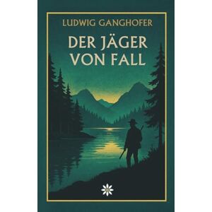 Ganghofer, Ludwig Der Jäger von Fall. Ein Heimatroman über Stolz, Liebe und das Ringen mit dem Schicksal Ganghofer, Ludwig Der Jäger von Fall. Ein Heimatroman über Stolz, Liebe und das Ringen mit dem Schicksal