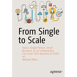 Killen, Michael From Single to Scale: How a Single Person, Small Business, or an Entrepreneur Can Grow Their Business to Profit Killen, Michael From Single to Scale: How a Single Person, Small Business, or an Entrepreneur Can Grow Their Business to Profit