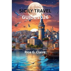 Claire, Rice G. SICILY TRAVEL GUIDE 2026: "A Complete Exploration of Italy's Hidden Gems and Timeless Beauty” Claire, Rice G. SICILY TRAVEL GUIDE 2026: "A Complete Exploration of Italy's Hidden Gems and Timeless Beauty”