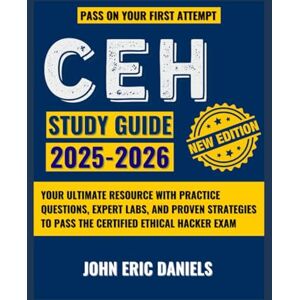 Daniels, John Eric CEH STUDY GUIDE 2025–2026: Your Ultimate Resource with Practice Questions, Expert Labs, and Proven Strategies to Pass the Certified Ethical Hacker Exam Daniels, John Eric CEH STUDY GUIDE 2025–2026: Your Ultimate Resource with Practice Questions, Expert Labs, and Proven Strategies to Pass the Certified Ethical Hacker Exam