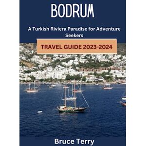 Terry, Bruce Bodrum Travel Guide 2023-2024: A Turkish Riviera Paradise for Adventure Seekers Terry, Bruce Bodrum Travel Guide 2023-2024: A Turkish Riviera Paradise for Adventure Seekers