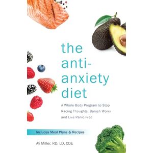 Miller, Ali The Anti-Anxiety Diet: A Whole Body Program to Stop Racing Thoughts, Banish Worry and Live Panic-Free Miller, Ali The Anti-Anxiety Diet: A Whole Body Program to Stop Racing Thoughts, Banish Worry and Live Panic-Free