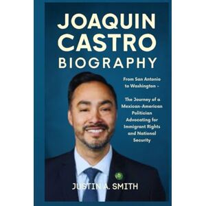 A. Smith, Justin Joaquin Castro Biography: From San Antonio to Washington The Journey of a Mexican-American Politician Advocating for Immigrant Rights and National Security (All Stars Biography) A. Smith, Justin Joaquin Castro Biography: From San Antonio to Washington The Journey of a Mexican-American Politician Advocating for Immigrant Rights and National Security (All Stars Biography)