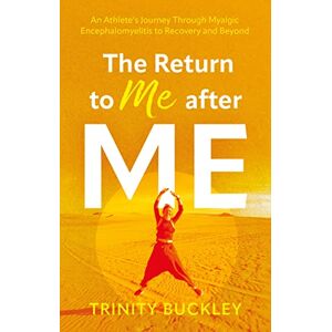 Trinity Buckley The Return to Me after ME: An Athlete’s Journey Through Myalgic Encephalomyelitis to Recovery and Beyond Trinity Buckley The Return to Me after ME: An Athlete’s Journey Through Myalgic Encephalomyelitis to Recovery and Beyond