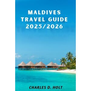 Holt, Charles D. Maldives Travel Guide 2025/2026: Hidden Gems, Luxury Escapes, Budget Tips & Insider Itineraries for Unforgettable Island Adventures Holt, Charles D. Maldives Travel Guide 2025/2026: Hidden Gems, Luxury Escapes, Budget Tips & Insider Itineraries for Unforgettable Island Adventures